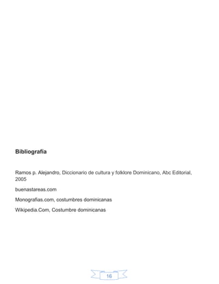 16
Bibliografía
Ramos p. Alejandro, Diccionario de cultura y folklore Dominicano, Abc Editorial,
2005
buenastareas.com
Monografias.com, costumbres dominicanas
Wikipedia.Com, Costumbre dominicanas
 