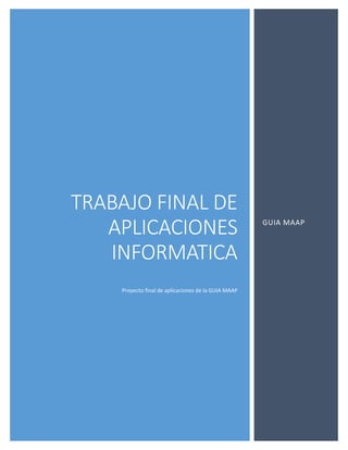 TRABAJO FINAL DE
APLICACIONES
INFORMATICA
Proyecto final de aplicaciones de la GUIA MAAP
GUIA MAAP
 