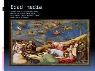 Edad media
“Llanto sobre el Cristo muerto (1305)
Descripción: Fresco. 200 x 185 cm.
Localización: Capilla Scrovegni. Padua
Autor: Giotto di Bondone”
 