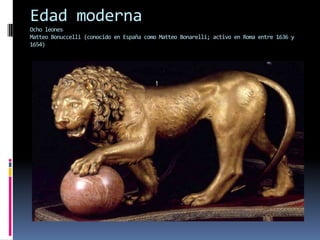 Edad moderna
Ocho leones
Matteo Bonuccelli (conocido en España como Matteo Bonarelli; activo en Roma entre 1636 y
1654)
 