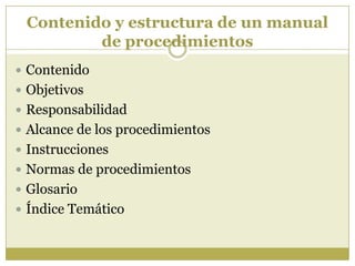 Contenido y estructura de un manual
         de procedimientos
 Contenido
 Objetivos
 Responsabilidad
 Alcance de los ...
