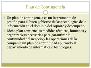 Plan de Contingencia

 Un plan de contingencia es un instrumento de
  gestión para el buen gobierno de las tecnologías de...