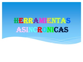 HERRAMIENTAS
ASINCRONICAS
 