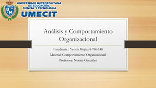 Análisis y Comportamiento
Organizacional
Estudiante : Yariela Mojica 8-786-148
Material: Comportamiento Organizacional
Profesora: Norma Gonzáles
 