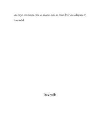 una mejor convivencia entre los usuarios para así poder llevar una vida plena en
la sociedad.
Desarrollo
 