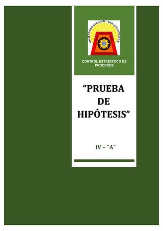 1
“PRUEBA DE HIPÓTESIS”
CONTROL ESTADÍSTICO DE
PROCESOS
“PRUEBA
DE
HIPÓTESIS”
IV – “A”
 