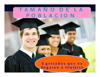 T A M A Ñ O D E L A
   P O B L A C IO N




       E g resad o s q u e n o
      lle g a r o n a ti t u la r s e
 