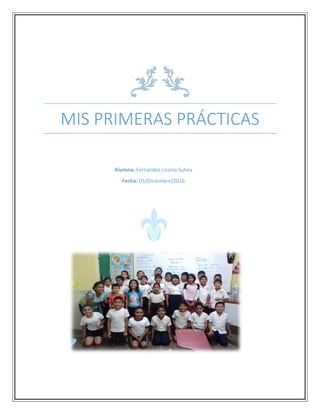 MIS PRIMERAS PRÁCTICAS
UNIVERSIDAD VERACRUZANA
E.E: Evaluación de los aprendizajes
Alumna: Fernández Licona Suhey
Fecha: 05/Diciembre/2016
 