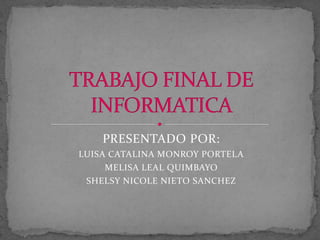 PRESENTADO POR:
LUISA CATALINA MONROY PORTELA
MELISA LEAL QUIMBAYO
SHELSY NICOLE NIETO SANCHEZ

 