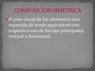  el peso visual de los elementos está

repartido de modo equivalente con
respecto a uno de los ejes principales,
vertical u horizontal.

 