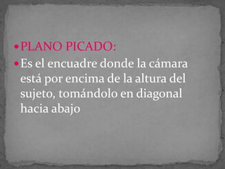  PLANO PICADO:

 Es el encuadre donde la cámara

está por encima de la altura del
sujeto, tomándolo en diagonal
hacia abajo

 