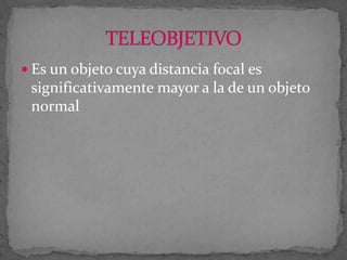  Es un objeto cuya distancia focal es

significativamente mayor a la de un objeto
normal

 