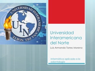 Universidad
Interamericana
del Norte
Luis Armando Torres Moreno
Informática aplicada a la
odontología
 