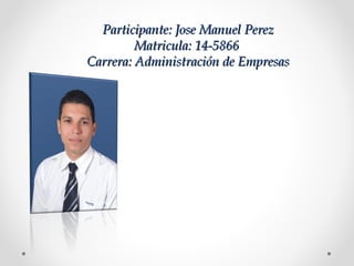 Participante: Jose Manuel PerezParticipante: Jose Manuel Perez
Matricula: 14-5866Matricula: 14-5866
Carrera: Administración de EmpresasCarrera: Administración de Empresas
 