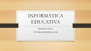 INFORMÁTICA
EDUCATIVA
TRABAJO FINAL
YUVINKA ROMERO ALVIS
 