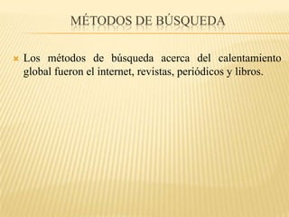 Métodos de búsqueda Los métodos de búsqueda acerca del calentamiento global fueron el internet, revistas, periódicos y libros.