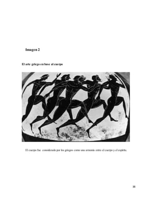 38
Imagen 2
El arte griego en base al cuerpo
El cuerpo fue considerado por los griegos como una armonía entre el cuerpo y el espíritu.
 