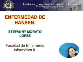 ENFERMEDAD DE HANSEN. STEFANNY MORATO LOPEZ Facultad de Enfermería Informática II.  