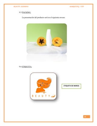 BEAUTY SHAMPOO MARKETING - UTP
13
9.5 PACKING:
La presentación del producto será en el siguiente envase:
9.6 ETIQUETA:
ETIQUETA DE MARCA
 