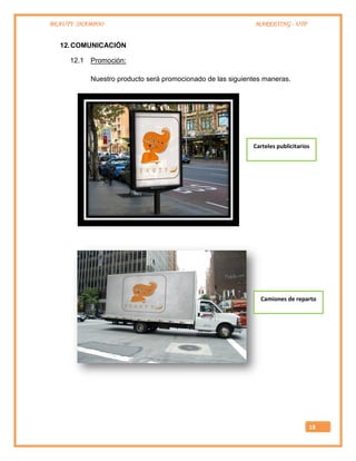 BEAUTY SHAMPOO MARKETING - UTP
18
12.COMUNICACIÓN
12.1 Promoción:
Nuestro producto será promocionado de las siguientes maneras.
Carteles publicitarios
Camiones de reparto
 