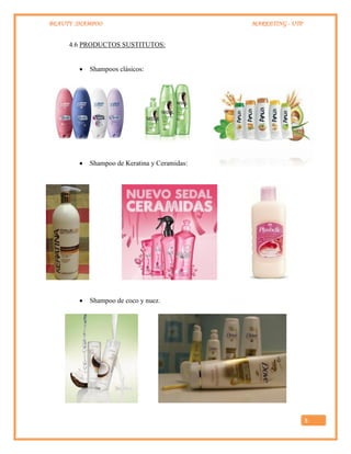 BEAUTY SHAMPOO MARKETING - UTP
5
4.6 PRODUCTOS SUSTITUTOS:
 Shampoos clásicos:
 Shampoo de Keratina y Ceramidas:
 Shampoo de coco y nuez.
 