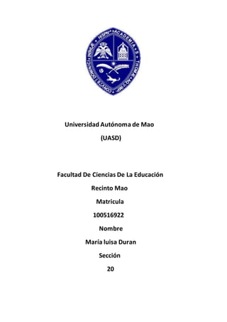 Universidad Autónoma de Mao
(UASD)
Facultad De Ciencias De La Educación
Recinto Mao
Matricula
100516922
Nombre
María luisa Duran
Sección
20
 