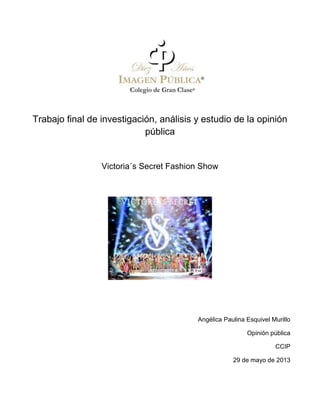 Trabajo final de investigación, análisis y estudio de la opinión
pública
Victoria´s Secret Fashion Show
Angélica Paulina Esquivel Murillo
Opinión pública
CCIP
29 de mayo de 2013
 