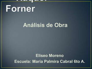 Análisis de Obra




          Eliseo Moreno
Escuela: María Palmira Cabral 6to A.
 