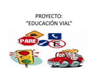 PROYECTO:
“EDUCACIÓN VIAL”
 