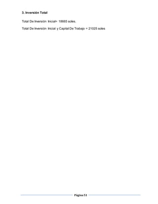 Página51
3. Inversión Total
Total De Inversión Inicial= 18665 soles.
Total De Inversión Inicial y Capital De Trabajo = 21025 soles
 