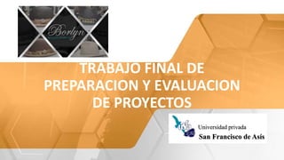 TRABAJO FINAL DE
PREPARACION Y EVALUACION
DE PROYECTOS
Universidad privada
San Francisco de Asís
 