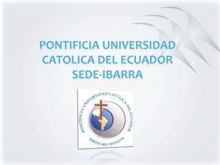 PONTIFICIA UNIVERSIDAD
CATOLICA DEL ECUADOR
     SEDE-IBARRA
 