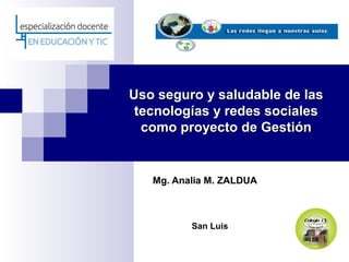 Uso seguro y saludable de las
 tecnologías y redes sociales
  como proyecto de Gestión


   Mg. Analia M. ZALDUA



          San Luis
 