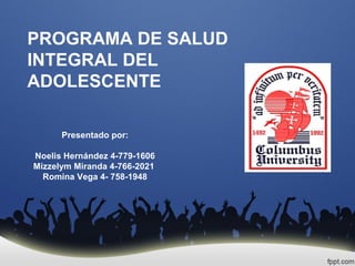 PROGRAMA DE SALUD
INTEGRAL DEL
ADOLESCENTE
Presentado por:
Noelis Hernández 4-779-1606
Mizzelym Miranda 4-766-2021
Romina Vega 4- 758-1948
 