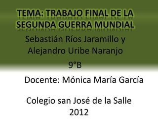 Sebastián Ríos Jaramillo y
 Alejandro Uribe Naranjo
           9°B
Docente: Mónica María García

Colegio san José de la Salle
           2012
 