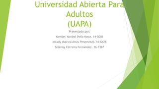 Universidad Abierta Para
Adultos
(UAPA)
Presentado por:
Yamilet Yanibel Peña Nova. 14-5001
Milady sharina Arias Pimemntel. 16-6426
Selenny Ferreira Fernandez. 16-7387
 