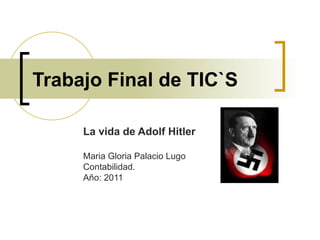 Trabajo Final de TIC`S La vida de Adolf Hitler Maria Gloria Palacio Lugo Contabilidad. Año: 2011 