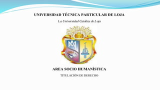 UNIVERSIDAD TÉCNICA PARTICULAR DE LOJA
La Universidad Católica de Loja
AREA SOCIO HUMANÍSTICA
TITULACIÓN DE DERECHO
 
