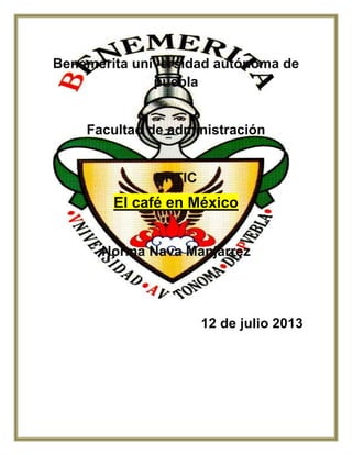 Benemérita universidad autónoma de
puebla
Facultad de administración
DHTIC
El café en México
Norma Nava Manjarrez
12 de julio 2013
 