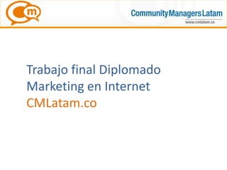 Trabajo final Diplomado
Marketing en Internet
CMLatam.co
 