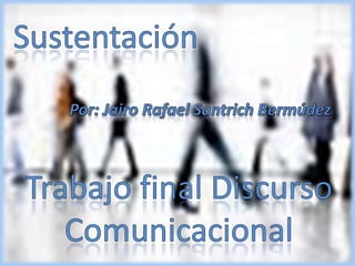 Sustentación Por: Jairo Rafael Santrich Bermúdez Trabajo final Discurso Comunicacional 