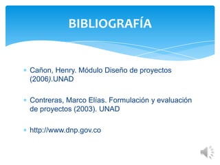 Cañon, Henry. Módulo Diseño de proyectos
(2006).UNAD
Contreras, Marco Elías. Formulación y evaluación
de proyectos (2003). UNAD
http://www.dnp.gov.co
BIBLIOGRAFÍA
 