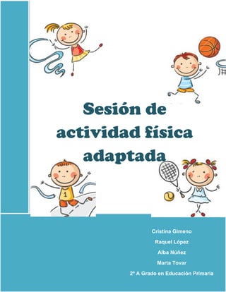 Sesión de
actividad física
adaptada
Cristina Gimeno
Raquel López
Alba Núñez
Marta Tovar
2º A Grado en Educación Primaria
 