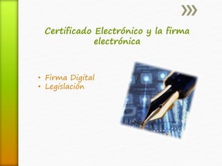 Certificado Electrónico y la firma 
electrónica 
• Firma Digital 
• Legislación 
 