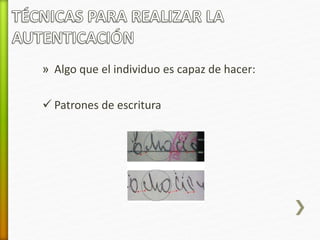 » Algo que el individuo es capaz de hacer: 
 Patrones de escritura 
 