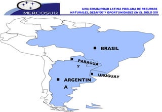 ARGENTINA BRASIL  PARAGUAY URUGUAY UNA COMUNIDAD LATINA POBLADA DE RECURSOS  NATURALES, DESAFIOS Y OPORTUNIDADES EN EL SIGLO XXI 