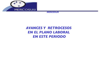 MERCOSUR AVANCES Y  RETROCESOS  EN EL PLANO LABORAL  EN ESTE PERIODO 