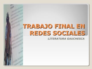 TRABAJO FINAL ENTRABAJO FINAL EN
REDES SOCIALESREDES SOCIALES
LITERATURA GAUCHESCA
 