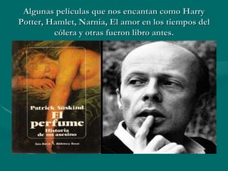 Algunas películas que nos encantan como Harry
Potter, Hamlet, Narnia, El amor en los tiempos del
         cólera y otras fueron libro antes.
 