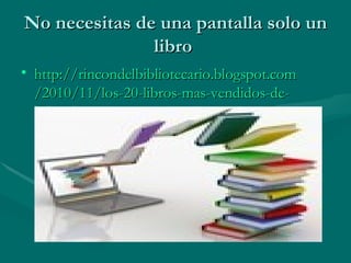 No necesitas de una pantalla solo un
               libro
• http://rincondelbibliotecario.blogspot.com
  /2010/11/los-20-libros-mas-vendidos-de-
  la.html
 